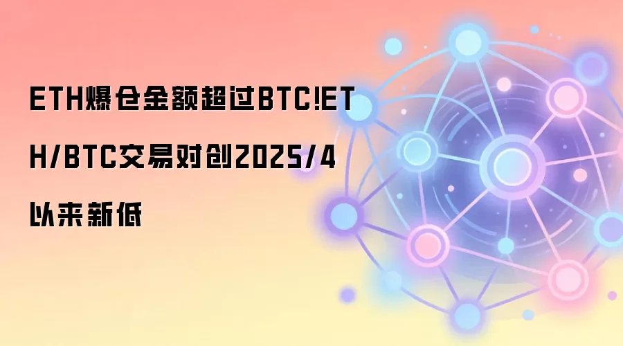 ETH爆仓金额超过BTC!ETH/BTC交易对创2025/4以来新低