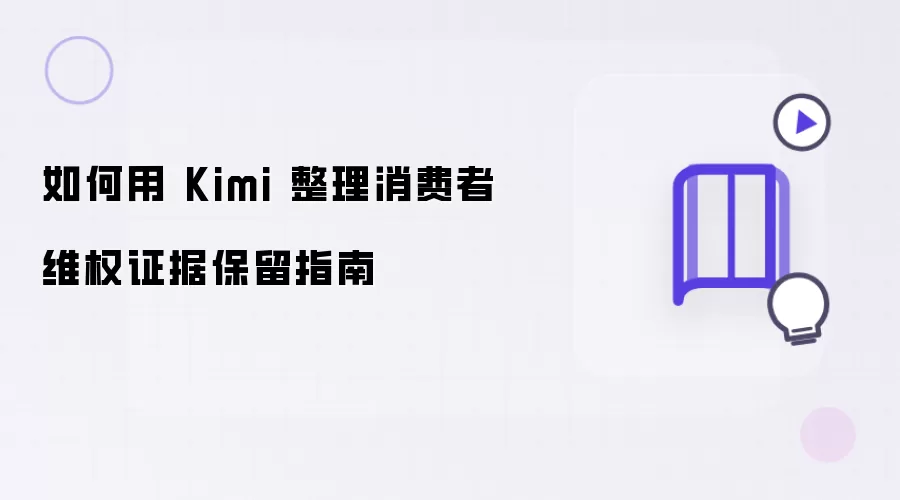 如何用 Kimi 整理消费者维权证据保留指南