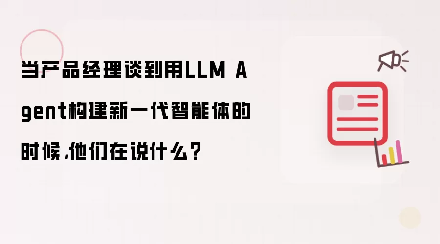 当产品经理谈到用LLM Agent构建新一代智能体的时候，他们在说什么？