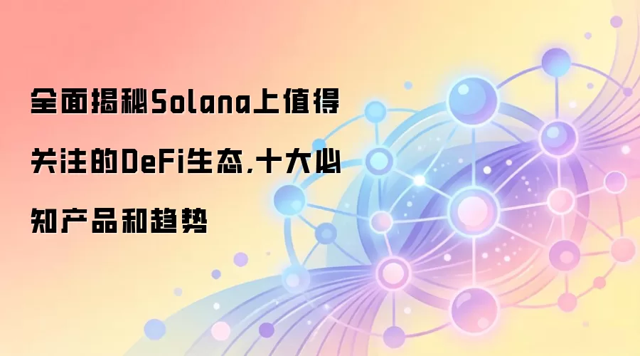 全面揭秘Solana上值得关注的DeFi生态,十大必知产品和趋势