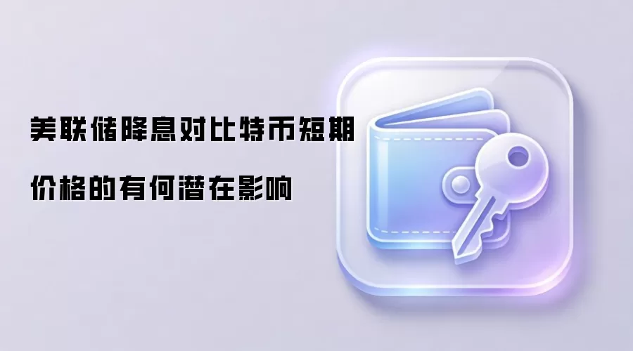 美联储降息对比特币短期价格的有何潜在影响