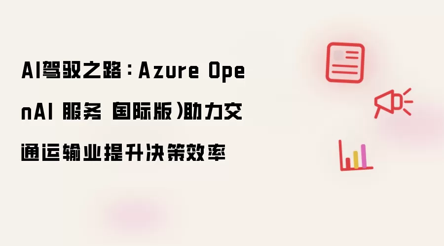 AI驾驭之路： Azure OpenAI 服务（国际版）助力交通运输业提升决策效率