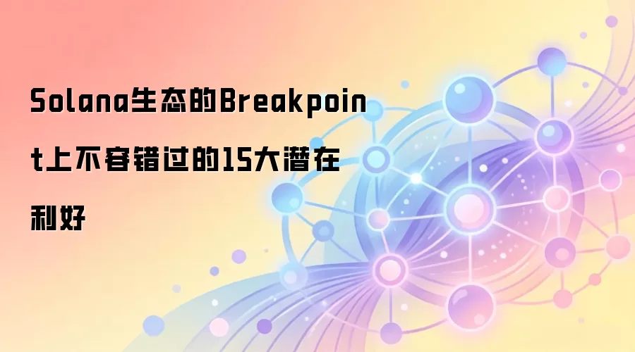 Solana生态的Breakpoint上不容错过的15大潜在利好