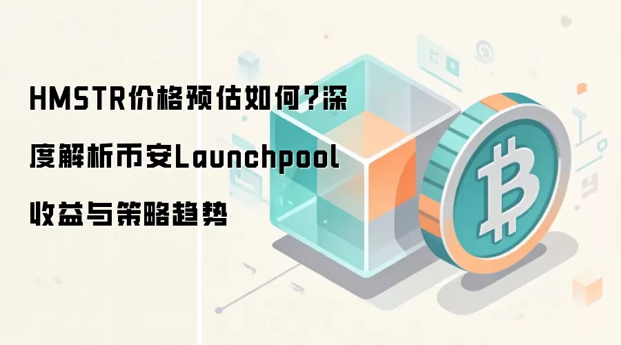 HMSTR价格预估如何？深度解析币安Launchpool收益与策略趋势