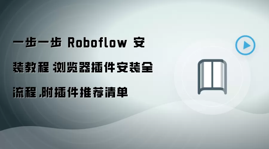 一步一步 Roboflow 安装教程：浏览器插件安装全流程，附插件推荐清单