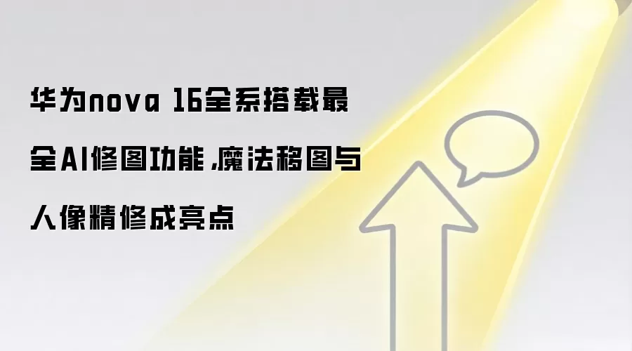 华&为nova 16全系搭载最全AI修图功能，魔法移图与人像精修成亮点