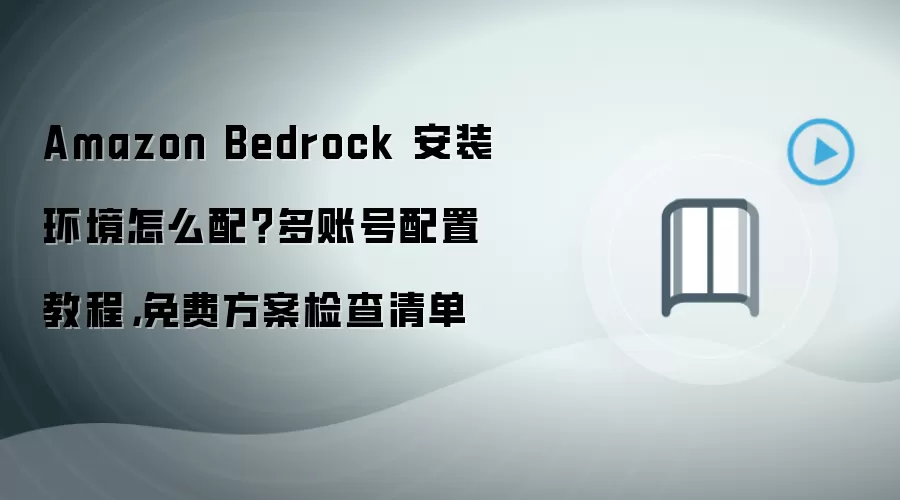 Amazon Bedrock 安装环境怎么配?多账号配置教程,免费方案检查清单
