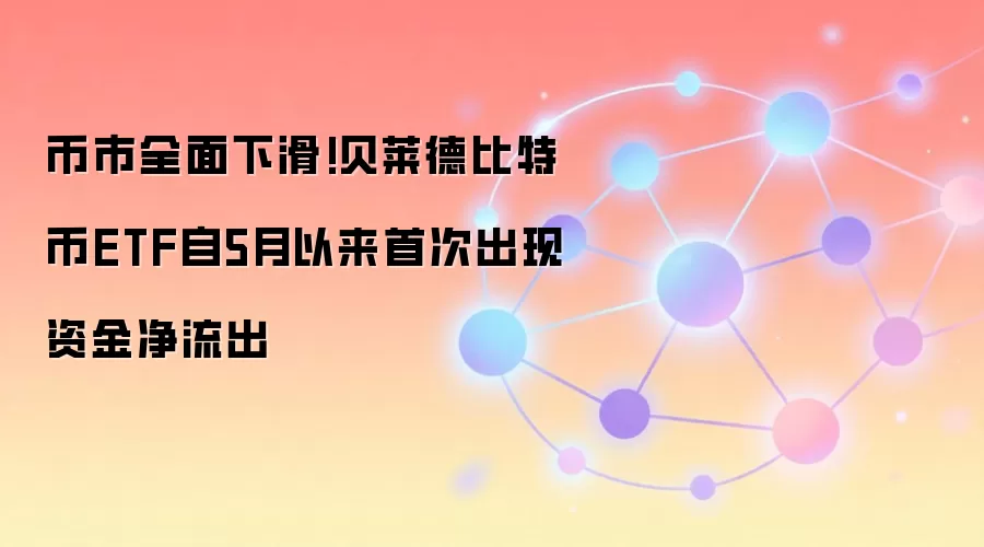 币市全面下滑!贝莱德比特币ETF自5月以来首次出现资金净流出