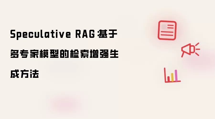 Speculative RAG：基于多专家模型的检索增强生成方法