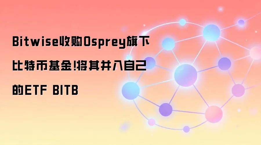 Bitwise收购Osprey旗下比特币基金!将其并入自己的ETF BITB