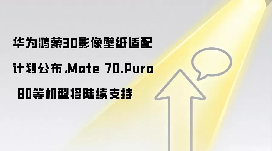 华为鸿蒙3D影像壁纸适配计划公布，Mate 70、Pura 80等机型将陆续支持