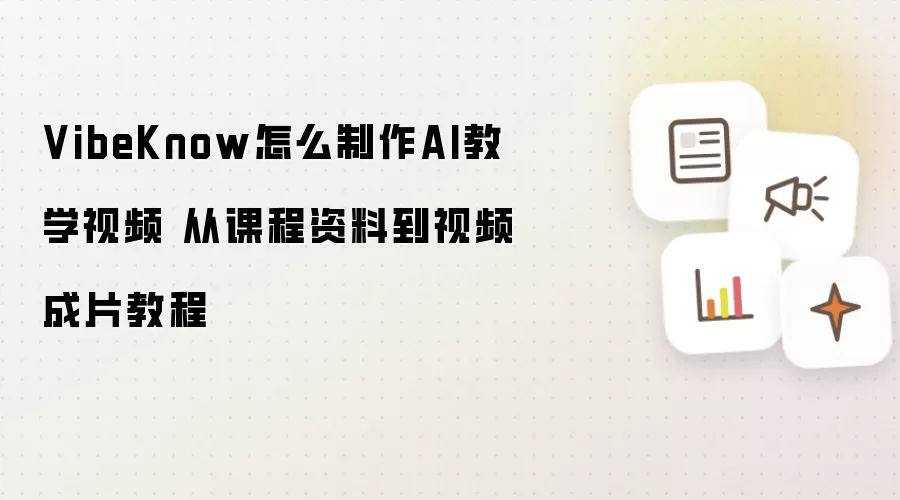 VibeKnow怎么制作AI教学视频 从课程资料到视频成片教程