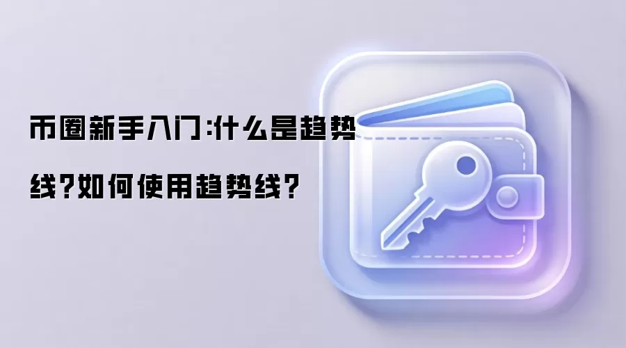 币圈新手入门:什么是趋势线？如何使用趋势线？