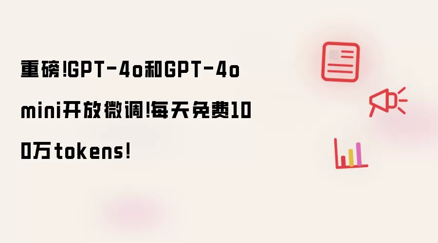 重磅！GPT-4o和GPT-4o mini开放微调！每天免费100万tokens！