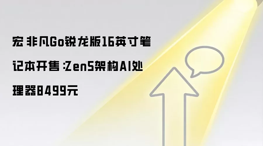 宏碁非凡Go锐龙版16英寸笔记本开售：Zen5架构AI处理器8499元