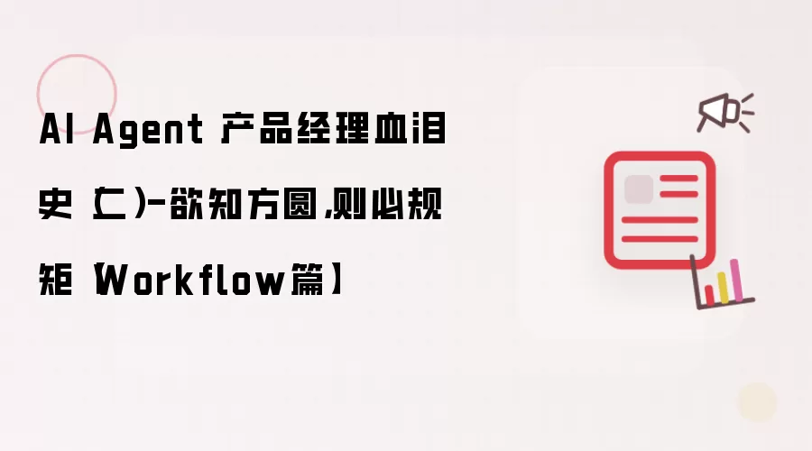 AI Agent 产品经理血泪史（二）-欲知方圆，则必规矩【Workflow篇】