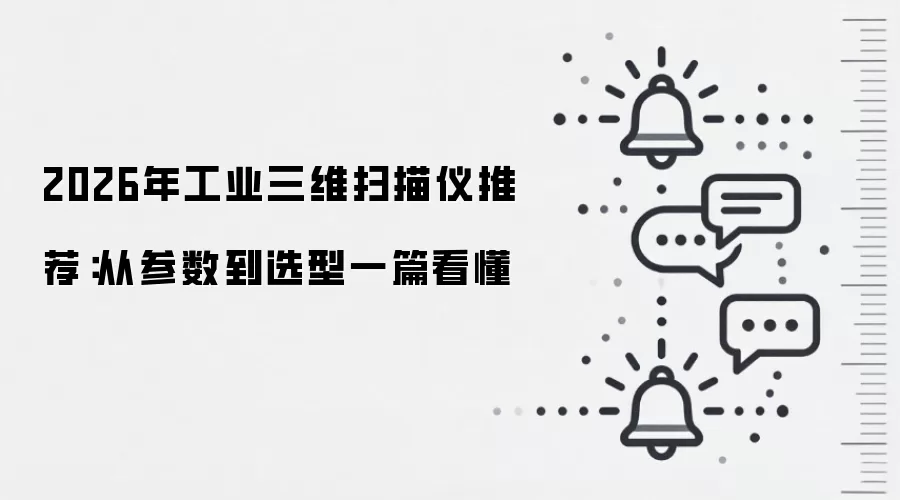 2026年工业三维扫描仪推荐：从参数到选型一篇看懂