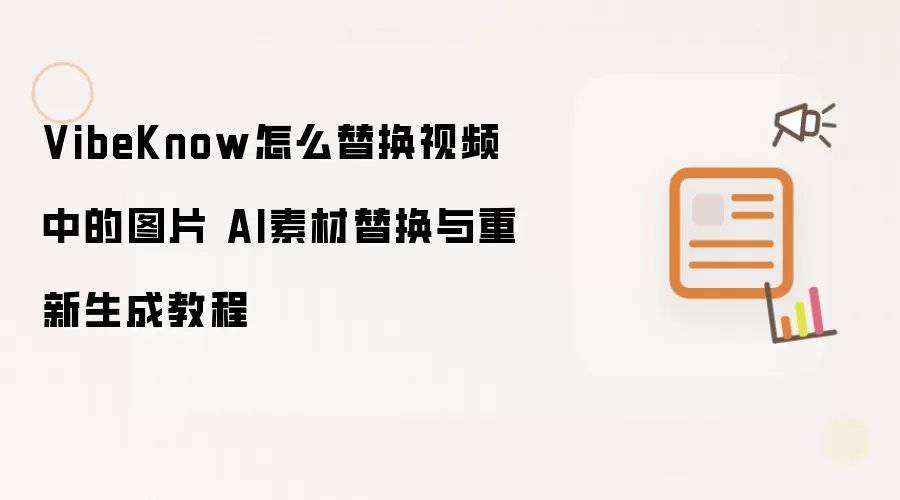 VibeKnow怎么替换视频中的图片 AI素材替换与重新生成教程