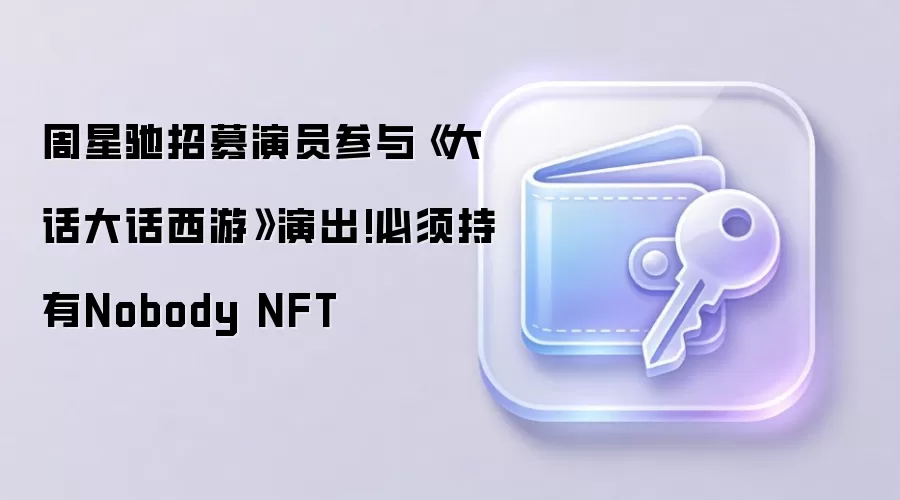 周星驰招募演员参与《大话大话西游》演出!必须持有Nobody NFT