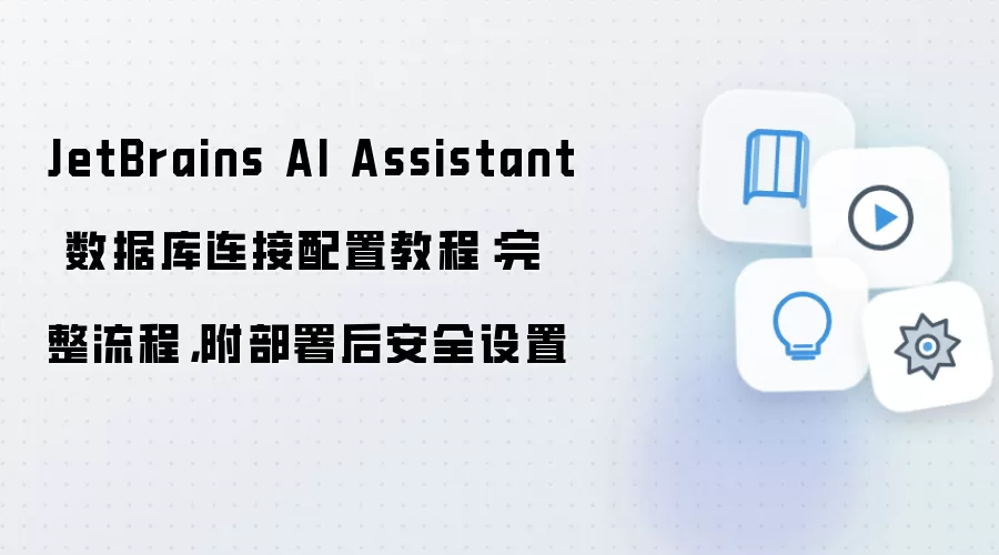 JetBrains AI Assistant 数据库连接配置教程：完整流程，附部署后安全设置