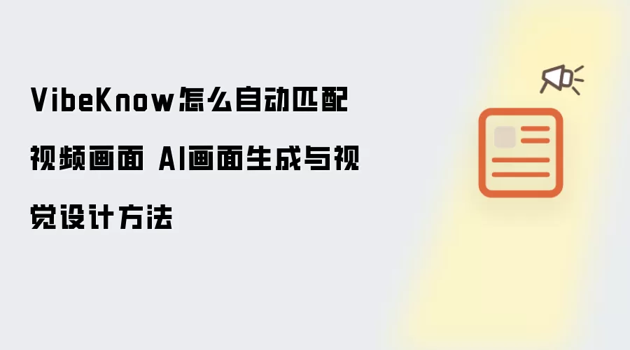 VibeKnow怎么自动匹配视频画面 AI画面生成与视觉设计方法