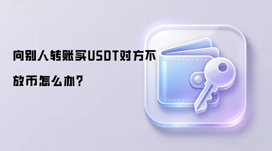 向别人转账买USDT对方不放币怎么办？