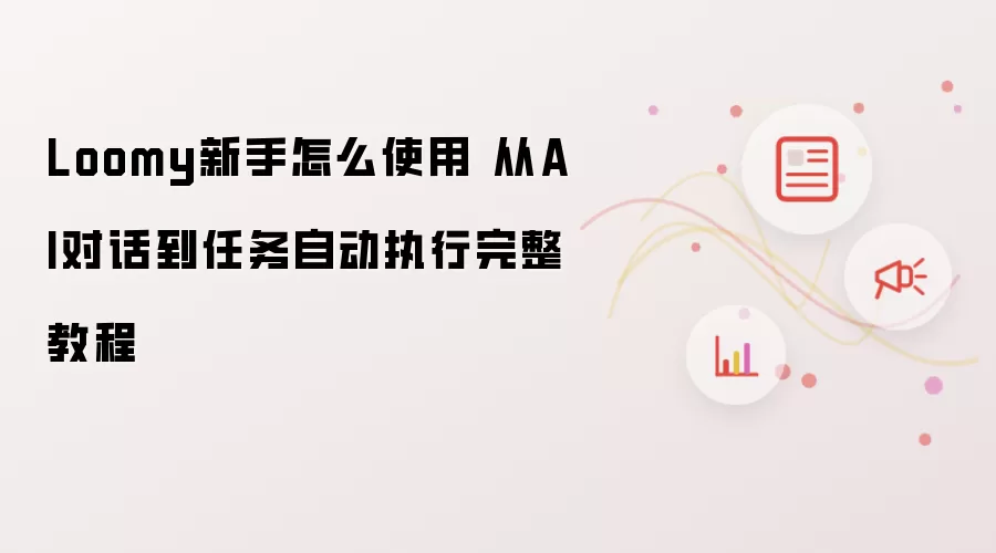 Loomy新手怎么使用 从AI对话到任务自动执行完整教程