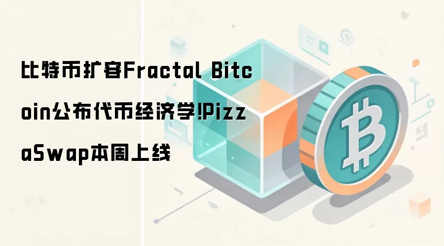 比特币扩容Fractal Bitcoin公布代币经济学!PizzaSwap本周上线