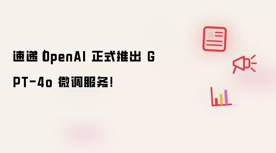速递｜OpenAI 正式推出 GPT-4o 微调服务！