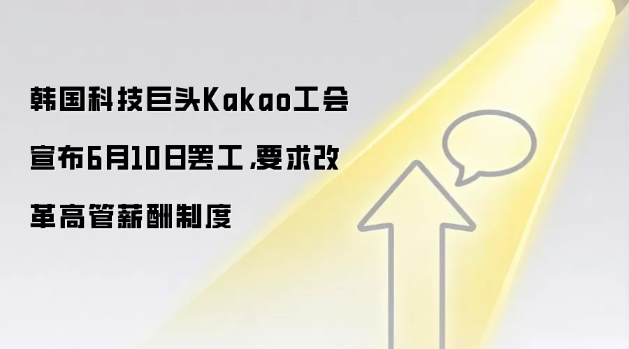 韩国科技巨头Kakao工会宣布6月10日罢工，要求改革高管薪酬制度