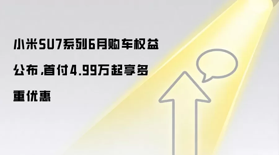 小米SU7系列6月购车权益公布,首付4.99万起享多重优惠