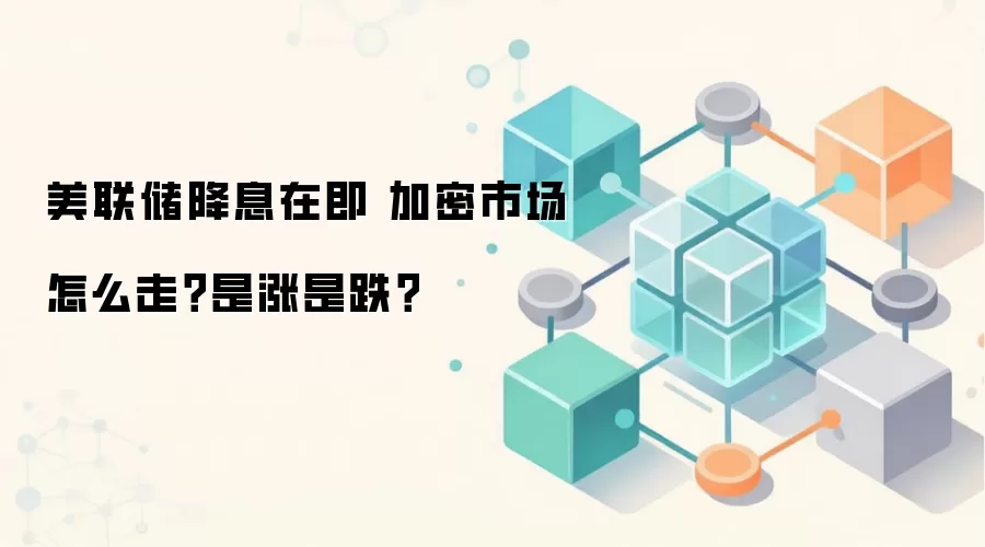 美联储降息在即 加密市场怎么走？是涨是跌？