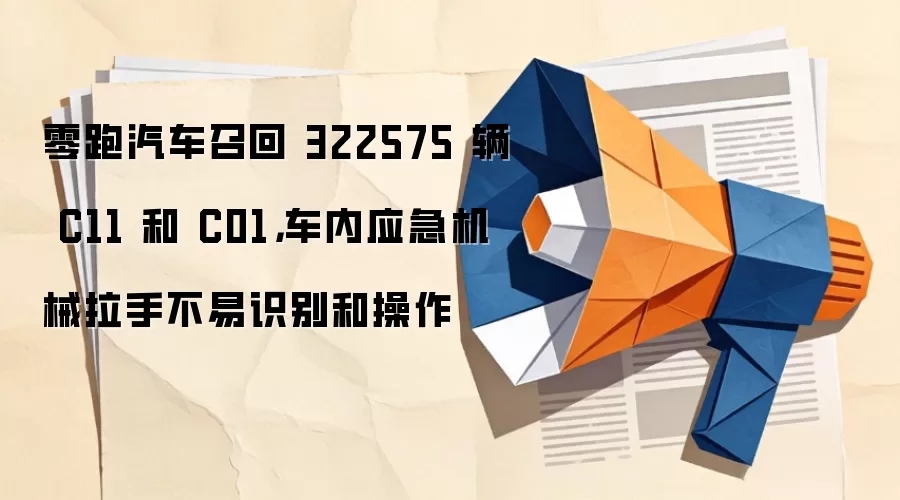 零跑汽车召回 322575 辆 C11 和 C01，车内应急机械拉手不易识别和操作