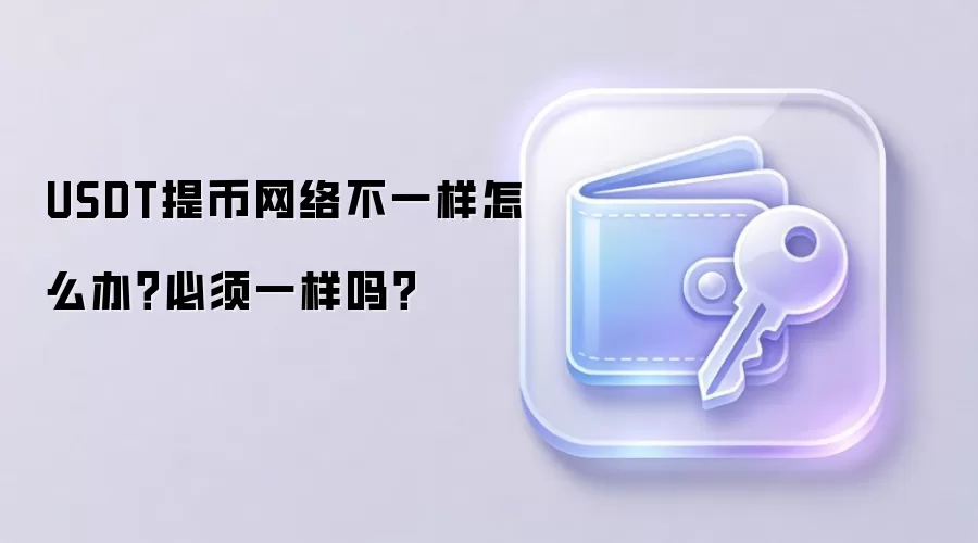 USDT提币网络不一样怎么办？必须一样吗？