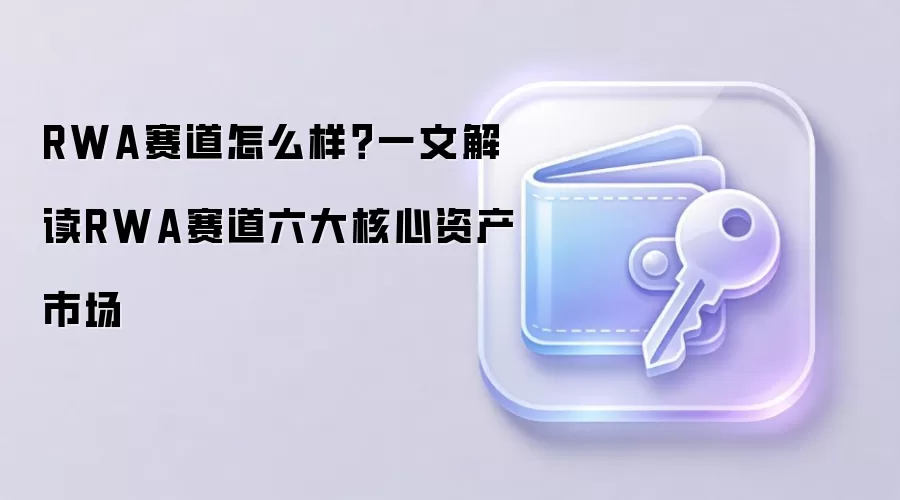 RWA赛道怎么样？一文解读RWA赛道六大核心资产市场