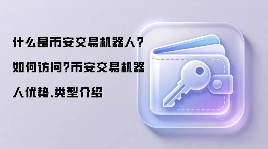 什么是币安交易机器人？如何访问？币安交易机器人优势、类型介绍