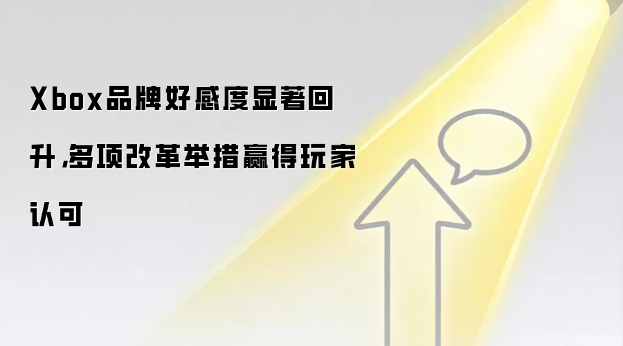 Xbox品牌好感度显著回升，多项改革举措赢得玩家认可