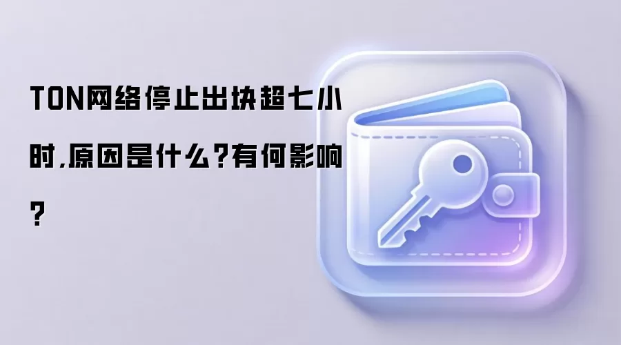 TON网络停止出块超七小时,原因是什么？有何影响？