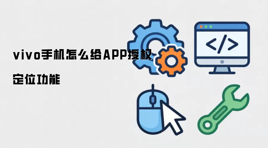 vivo手机怎么给APP授权定位功能