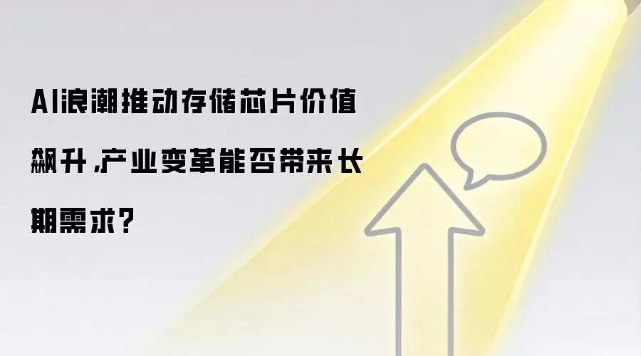 AI浪潮推动存储芯片价值飙升，产业变革能否带来长期需求？