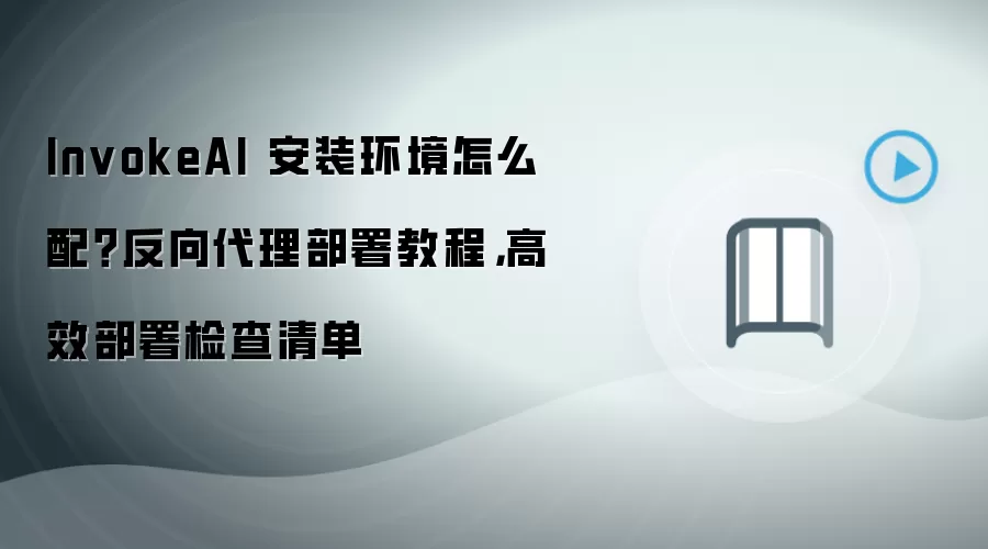 InvokeAI 安装环境怎么配？反向代理部署教程，高效部署检查清单