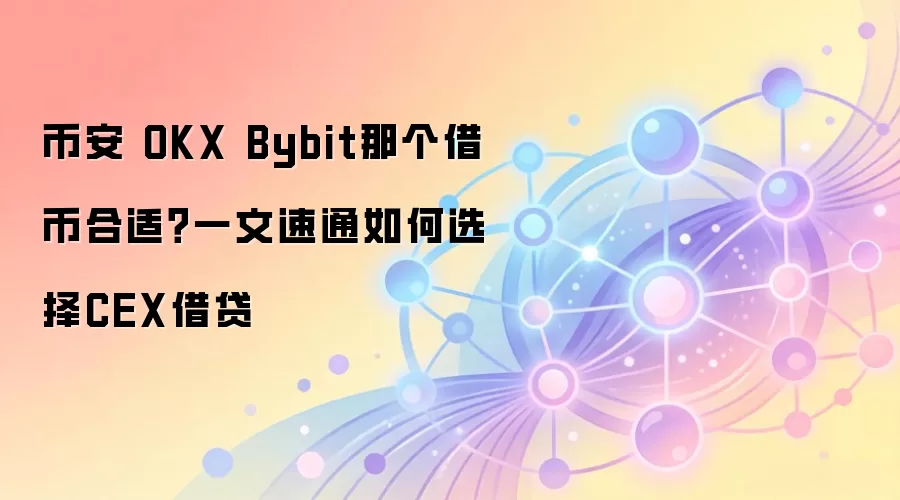 币安 OKX Bybit那个借币合适？一文速通如何选择CEX借贷