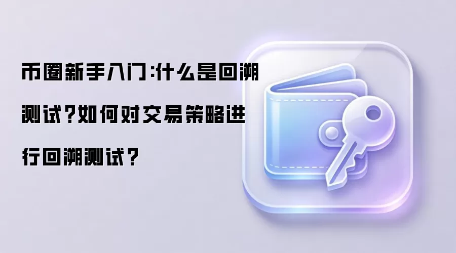 币圈新手入门:什么是回溯测试？如何对交易策略进行回溯测试？