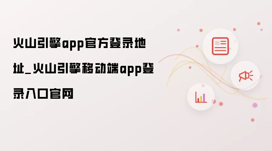 火山引擎app官方登录地址_火山引擎移动端app登录入口官网