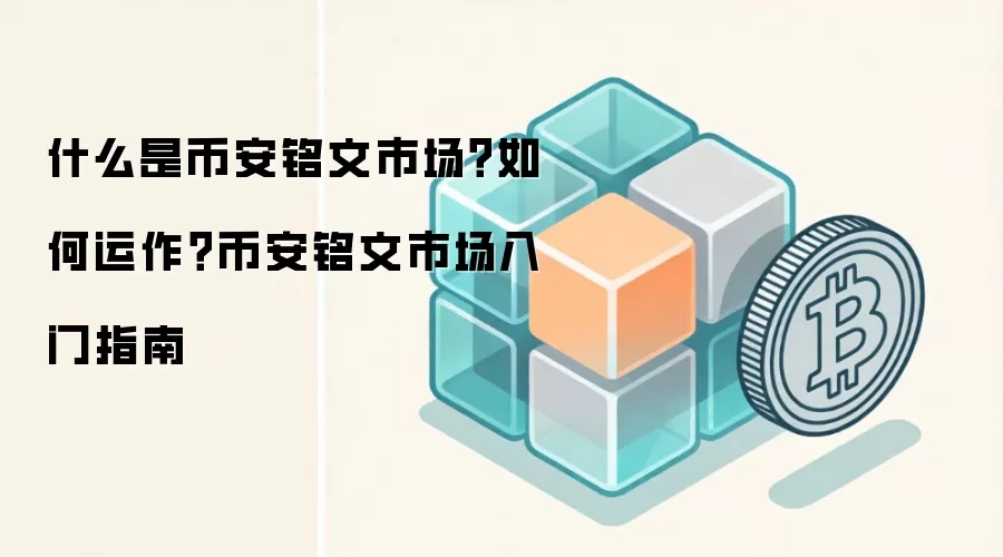 什么是币安铭文市场？如何运作？币安铭文市场入门指南