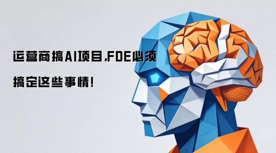 运营商搞AI项目，FDE必须搞定这些事情！