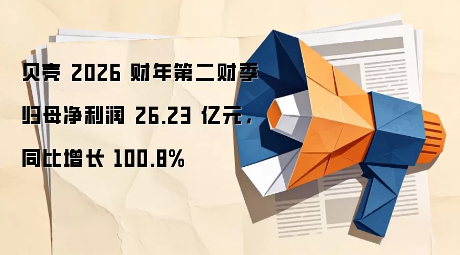 贝壳 2026 财年第二财季归母净利润 26.23 亿元，同比增长 100.8%