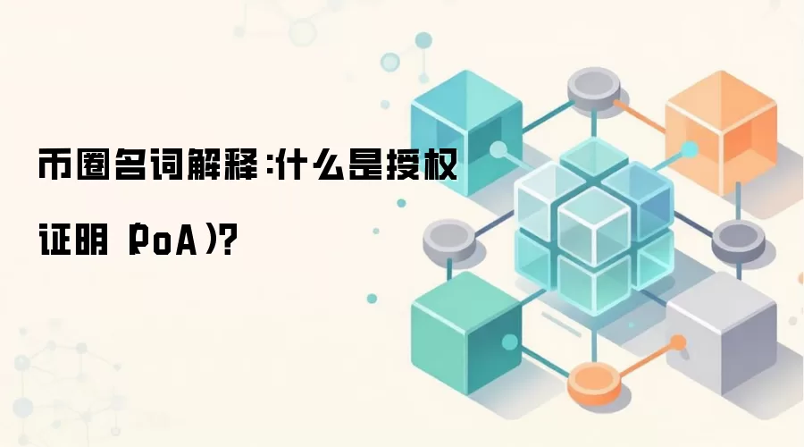 币圈名词解释:什么是授权证明（PoA）？