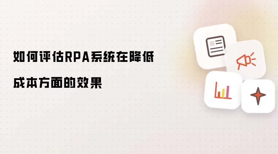 如何评估RPA系统在降低成本方面的效果