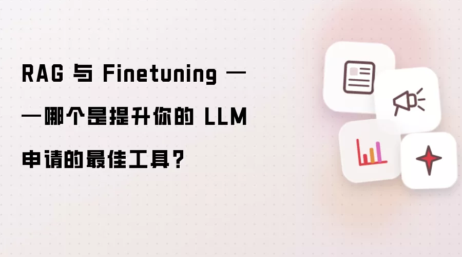RAG 与 Finetuning ——哪个是提升你的 LLM 申请的最佳工具？